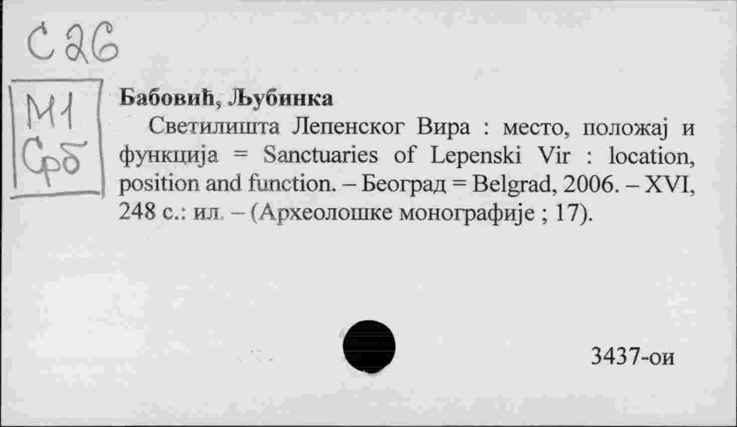 ﻿C 9, G

(jpcf функцща
position ai
БабовиЬ, ДЬубинка
Светилишта Лепенског Вира : место, положа] и і = Sanctuaries of Lepenski Vir : location, position and function. - Београд = Belgrad, 2006. - XVI, 248 с.: ил. - (Археолошке монографще ; 17).
3437-ои